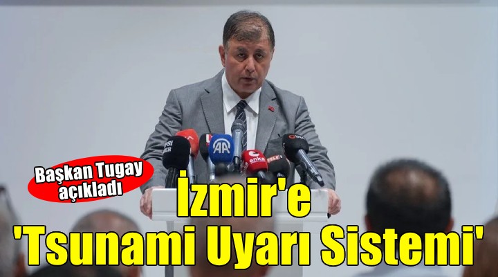 Başkan Tugay açıkladı: İzmir'e 'Tsunami Uyarı Sistemi'