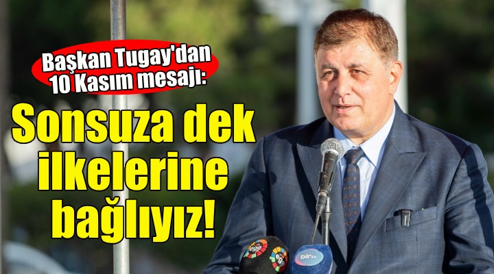 Başkan Tugay'dan 10 Kasım mesajı: İlkelerine bağlılığımız sonsuza dek var olacaktır!