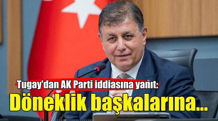 Başkan Tugay'dan AK Parti iddiasına yanıt: Döneklik başkalarına, onurla mücadeleye devam etmek bize..