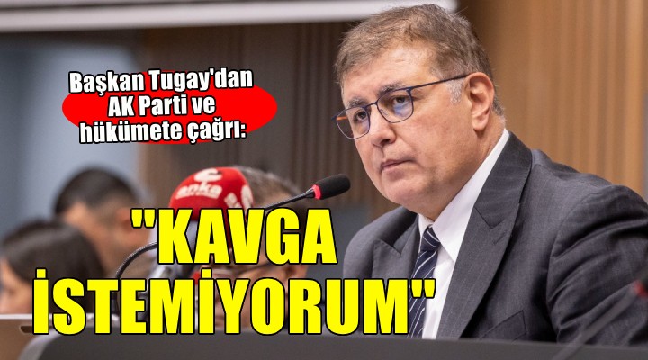 Başkan Tugay'dan AK Parti'ye çağrı: Kavga istemiyorum sadece hizmet etmek istiyorum