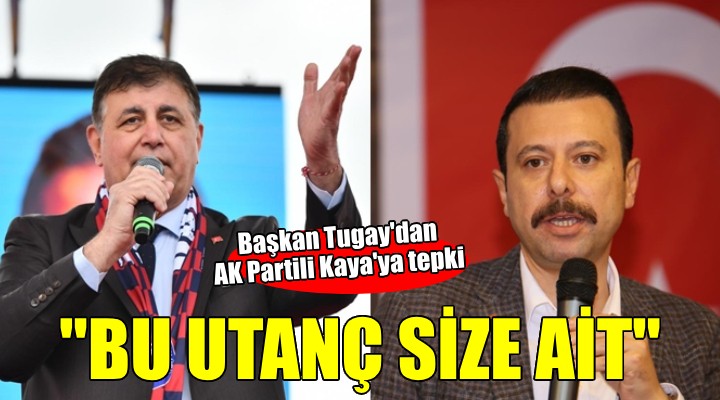 Başkan Tugay'dan AK Partili Kaya'ya yanıt... ''Bu utanç size ait olacak''