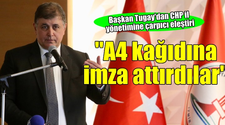 Başkan Tugay'dan CHP İzmir İl Yönetimi'ne eleştiri: ''A4 kağıdına imza attırdılar''