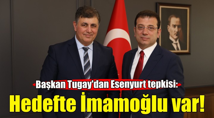 Başkan Tugay'dan Esenyurt tepkisi... Hedefte İmamoğlu var!