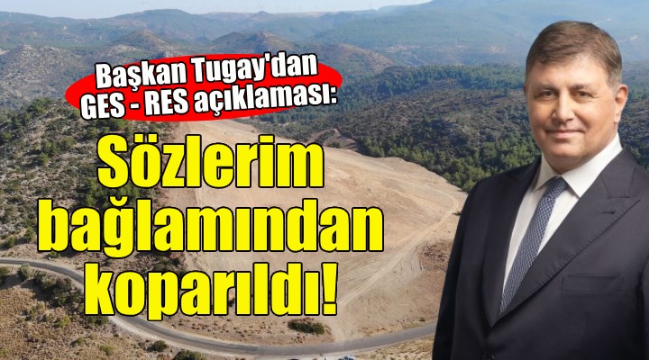 Başkan Tugay'dan GES - RES açıklaması: Sözlerim bağlamından koparıldı!