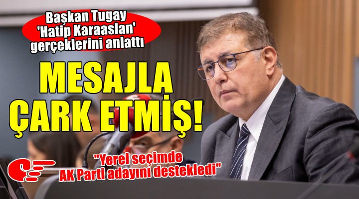 Başkan Tugay'dan 'Hatip Karaaslan' açıklaması... MESAJLA ÇARK ETMİŞ!