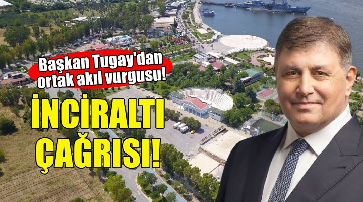 Başkan Tugay'dan İnciraltı için ortak akıl çağrısı!