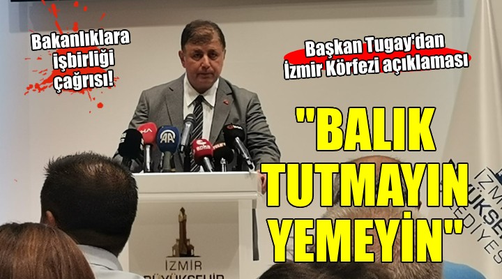 Başkan Tugay'dan İzmir Körfezi ve balık ölümleri açıklaması...