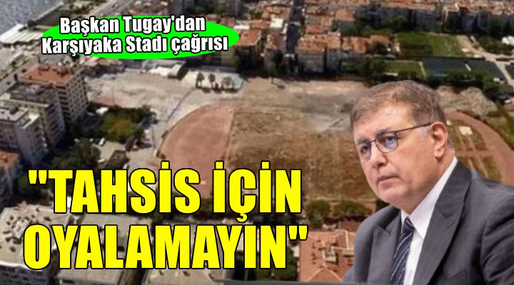 Başkan Tugay'dan Karşıyaka Stadı çağrısı: 