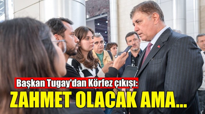 Başkan Tugay'dan Körfez çıkışı: Zahmet olacak ama müdahale etsinler!