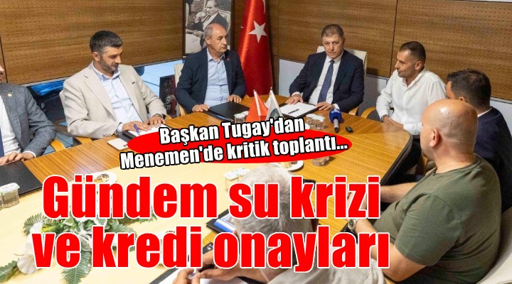 Başkan Tugay'dan Menemen'de kritik toplantı...
