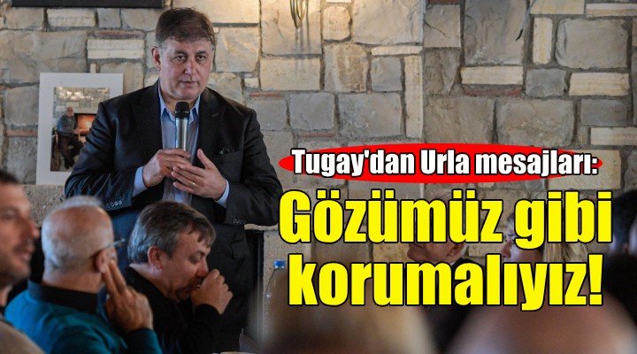 Başkan Tugay'dan Urla mesajları: Gözümüz gibi korumalıyız!