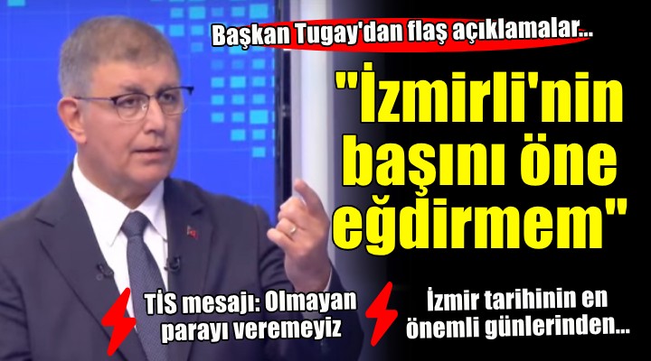 Başkan Tugay'dan flaş açıklamalar... İzmir tarihinin en önemli günlerinden olacak