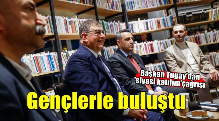 Başkan Tugay'dan gençlere siyasete katılım çağrısı