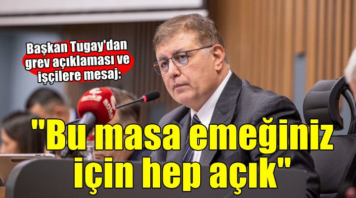 Başkan Tugay'dan grev açıklaması ve işçilere mesaj: 