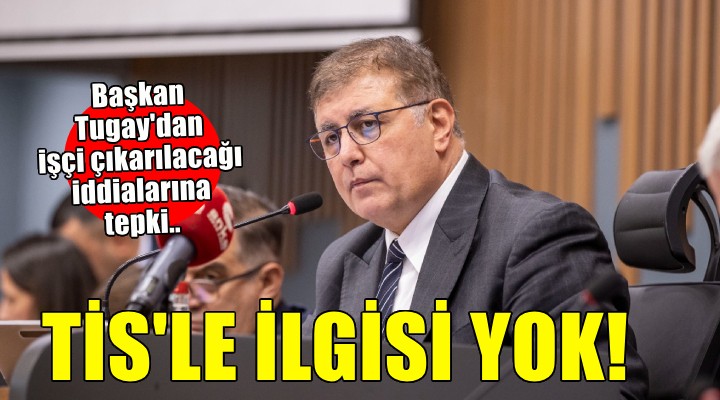 Başkan Tugay'dan işçi çıkarılacağı iddialarına tepki..