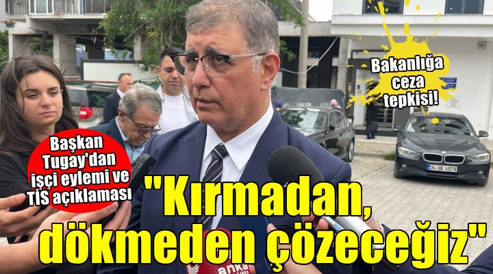 Başkan Tugay'dan işçi eylemi açıklaması... 