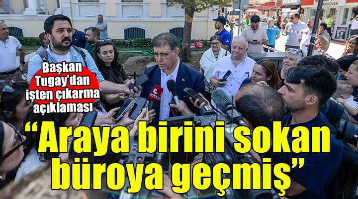 Başkan Tugay'dan işten çıkarılanlarla ilgili açıklama... 