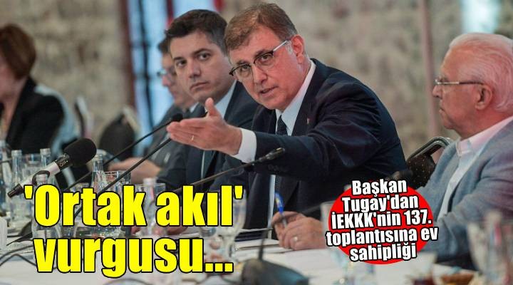 Başkan Tugay'dan kentin kalkınması için ortak akıl vurgusu