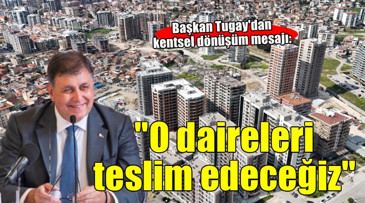 Başkan Tugay'dan kentsel dönüşüm mesajı...