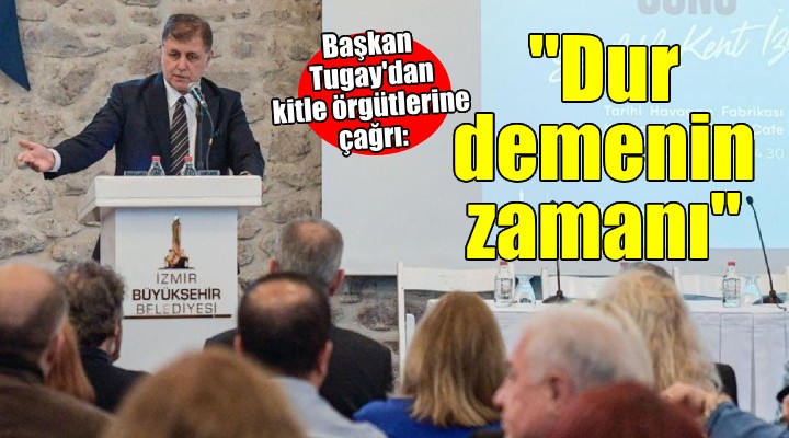 Başkan Tugay'dan kitle örgütlerine çağrı... ''İzmir öncü olmalı''