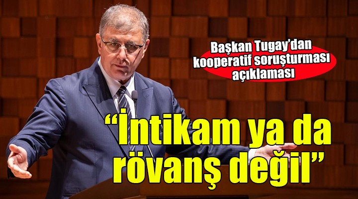 Başkan Tugay'dan kooperatif soruşturması açıklaması... 'İntikam ya rövanş almak değil'
