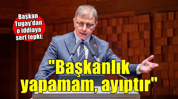 Başkan Tugay'dan o iddiaya sert tepki... 'Başkanlık yapamam, ayıptır'