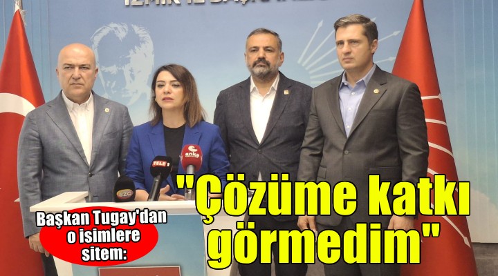 Başkan Tugay'dan o isimlere sitem... ''Çözüme katkı görmedim''