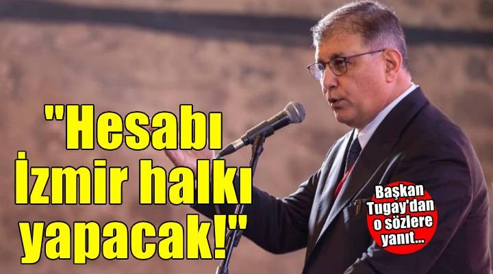 Başkan Tugay'dan o sözlere yanıt... Hesabı İzmir halkı yapacak!