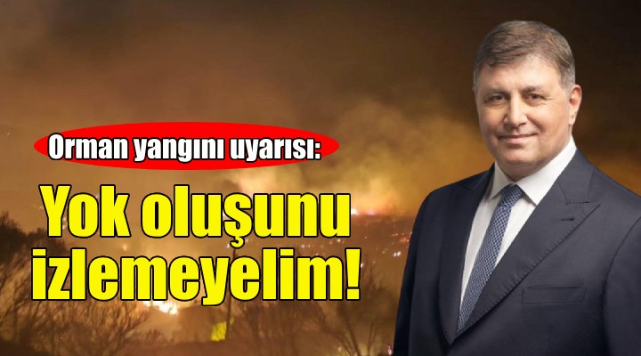 Başkan Tugay'dan orman yangını uyarısı: Doğamızın yok oluşunu izlemeyelim!