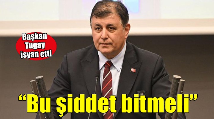 Başkan Tugay'dan şiddet isyanı... ARTIK BİTMELİ!