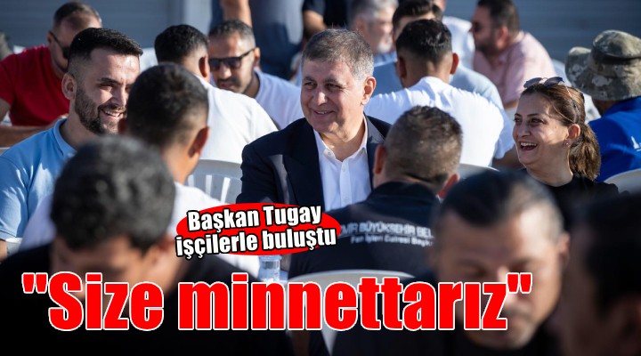 Başkan Tugay işçilerle buluştu...
