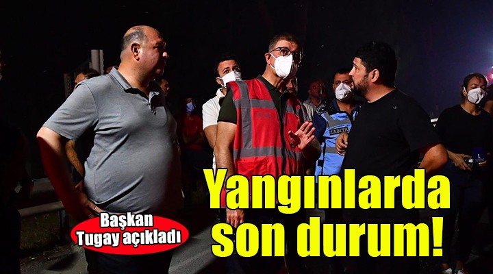 Başkan Tugay yangınlarla ilgili son durumu açıkladı!