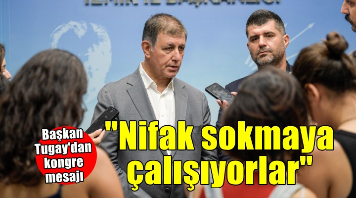 Başkan Tugay’dan kongre açıklaması… 'Aramıza nifak sokmaya çalışıyorlar'