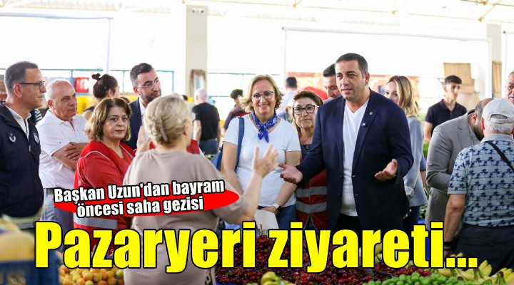 Başkan Uzun'dan bayram öncesi pazaryeri ziyareti