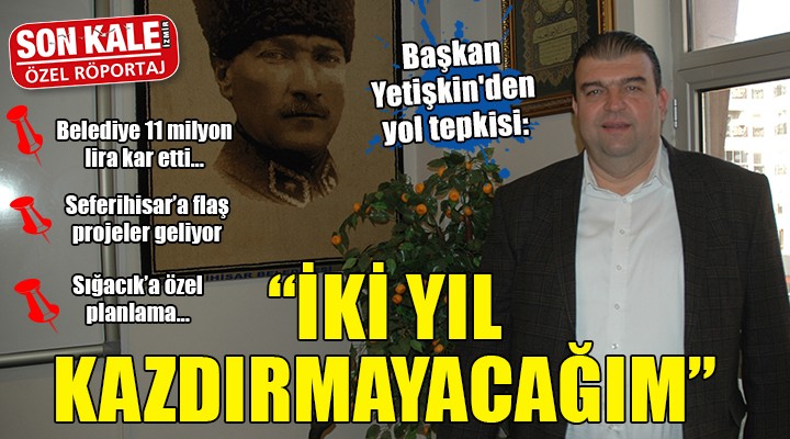 Başkan Yetişkin'den yol tepkisi: İKİ YIL KAZDIRMAYACAĞIM!