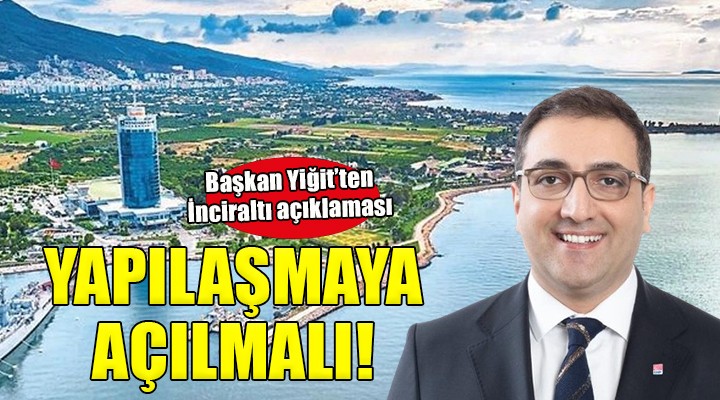 Başkan Yiğit'ten İnciraltı açıklaması... YAPILAŞMAYA AÇILMALI!