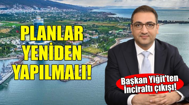 Başkan Yiğit'ten İnciraltı çıkış: İmar planı yeniden yapılmalı!