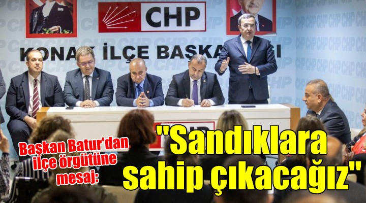 Batur'dan CHP Konak ilçe örgütüne seçim mesajı: Sandıklara sahip çıkacağız