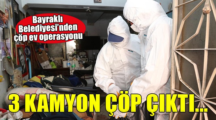 Bayraklı Belediyesi'nden çöp ev operasyonu...