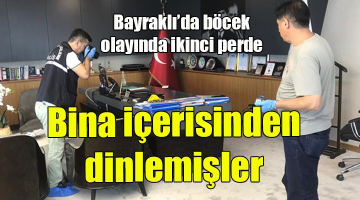 Bayraklı'da böcek olayında ikinci perde... Bina içerisinden dinlemişler...