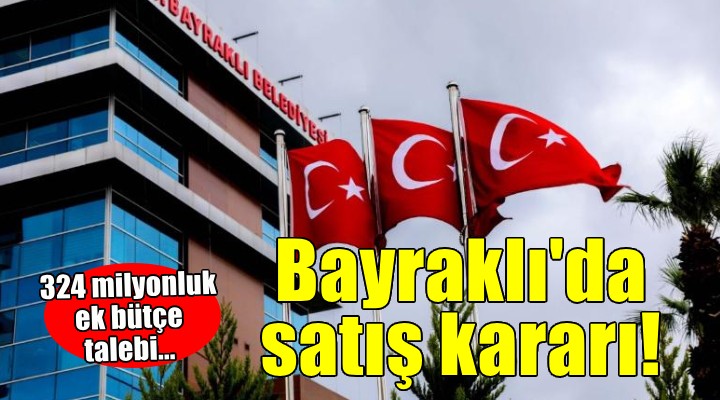 Bayraklı'da satış kararı... 324 milyonluk ek bütçe!