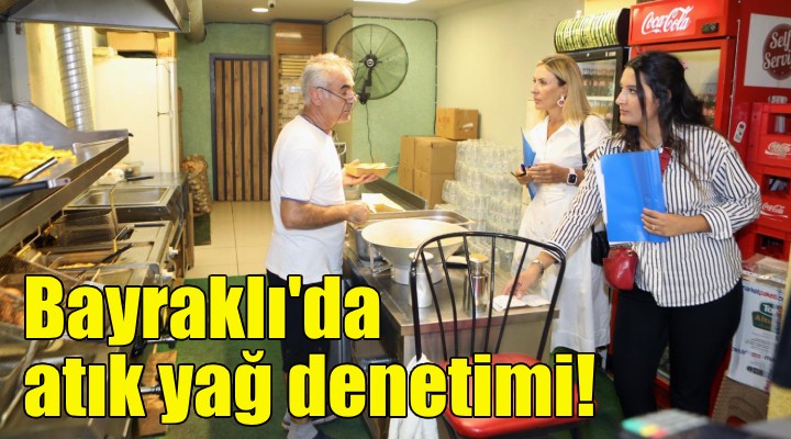 Bayraklı'da bitkisel atık yağ denetimi!