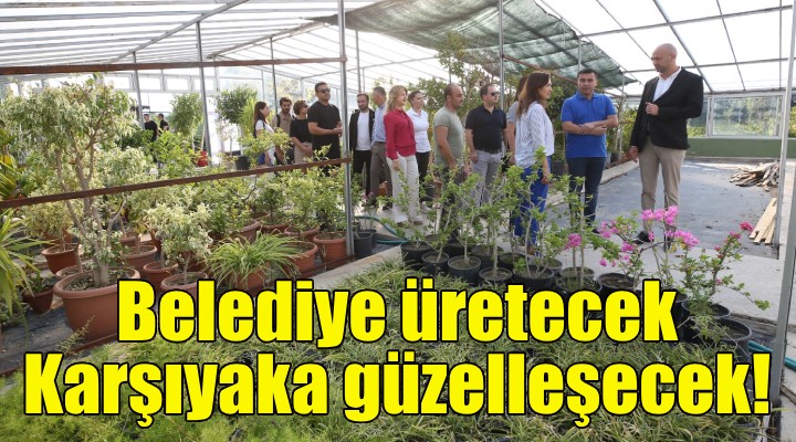 Belediye üretecek, Karşıyaka güzelleşecek!