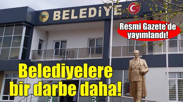 Belediyelere bir darbe daha... Resmi Gazete'de yayımlandı!