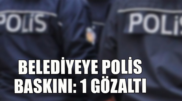 Belediyeye polis baskını: 1 gözaltı