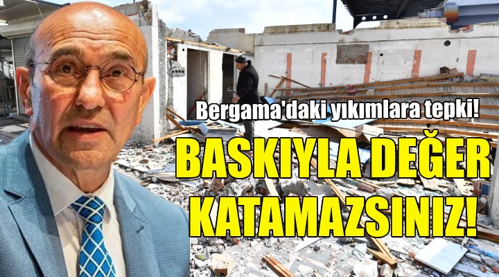 Bergama'da yıkımlar başladı... Soyer: Baskıyla değer katamazsınız!