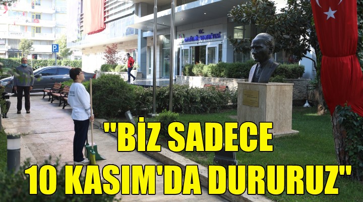 Biz sadece 10 Kasım'da dururuz