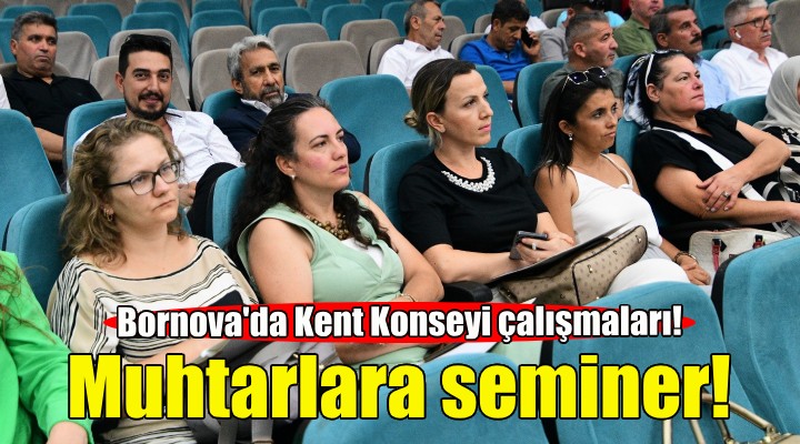 Bornova'da muhtarlara Kent Konseyi semineri!