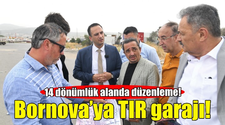 Bornova’ya TIR garajı geliyor!