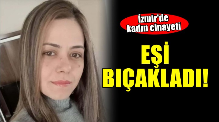 İzmir'de kadın cinayeti... Boşanmak istediği eşi bıçakladı!